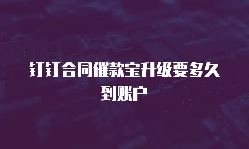 钉钉合同催款宝升级要多久到账户