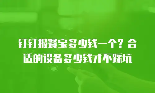 钉钉报餐宝多少钱一个？合适的设备多少钱才不踩坑
