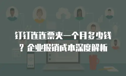 钉钉连连票夹一个月多少钱？企业报销成本深度解析