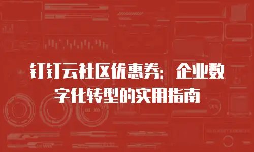 钉钉云社区优惠券：企业数字化转型的实用指南