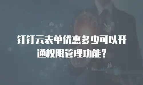 钉钉云表单优惠多少可以开通权限管理功能？