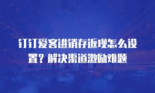钉钉爱客进销存返现怎么设置？解决渠道激励难题
