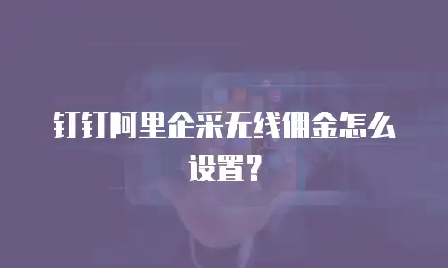 钉钉阿里企采无线佣金怎么设置？