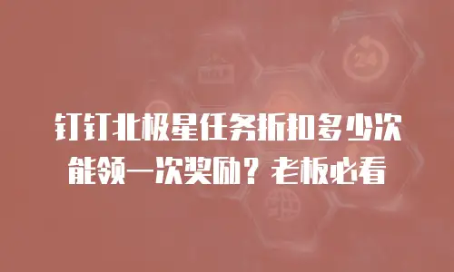 钉钉北极星任务折扣多少次能领一次奖励？老板必看