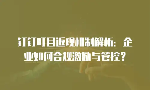 钉钉盯目返现机制解析：企业如何合规激励与管控？