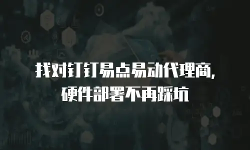 找对钉钉易点易动代理商，硬件部署不再踩坑
