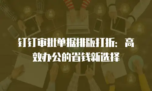 钉钉审批单据排版打折：高效办公的省钱新选择