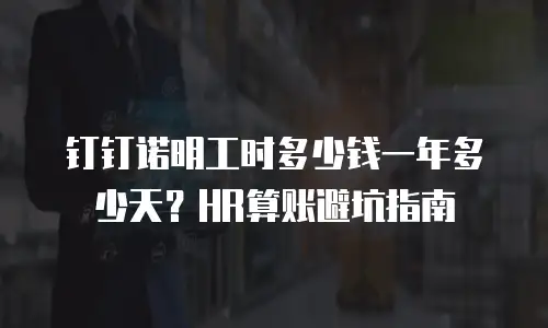 钉钉诺明工时多少钱一年多少天？HR算账避坑指南