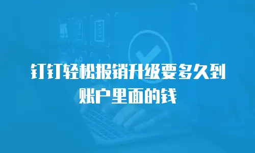 钉钉轻松报销升级要多久到账户里面的钱