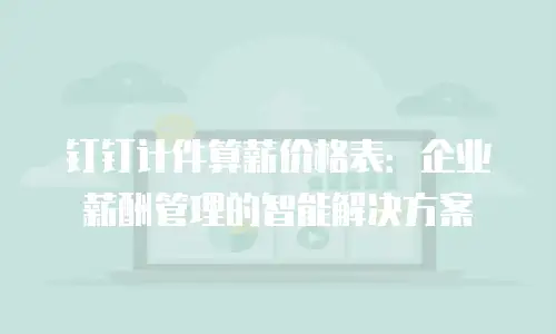 钉钉计件算薪价格表：企业薪酬管理的智能解决方案