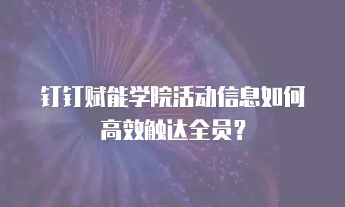 钉钉赋能学院活动信息如何高效触达全员？
