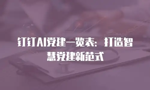 钉钉AI党建一览表：打造智慧党建新范式