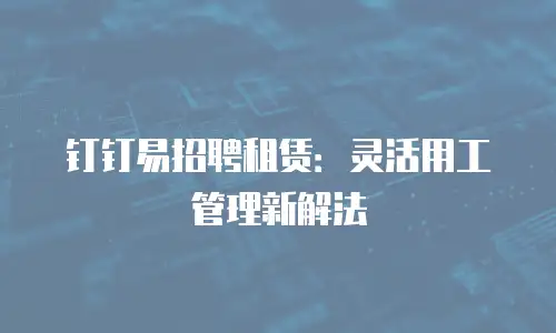 钉钉易招聘租赁：灵活用工管理新解法