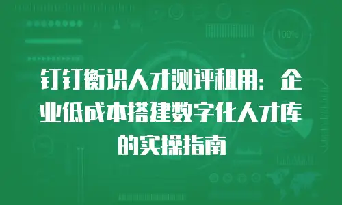 钉钉衡识人才测评租用：企业低成本搭建数字化人才库的实操指南