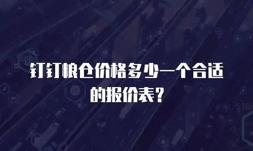 钉钉粮仓价格多少一个合适的报价表？