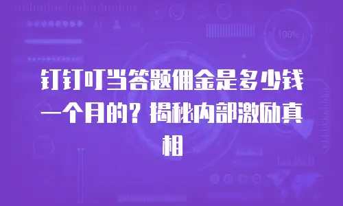 钉钉叮当答题佣金是多少钱一个月的？揭秘内部激励真相
