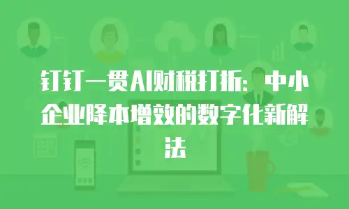 钉钉一贯AI财税打折：中小企业降本增效的数字化新解法