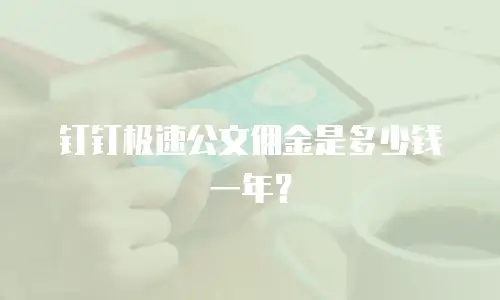 钉钉极速公文佣金是多少钱一年？