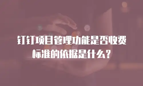 钉钉项目管理功能是否收费标准的依据是什么？