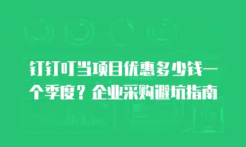 钉钉叮当项目优惠多少钱一个季度？企业采购避坑指南