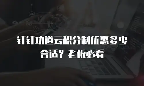 钉钉功道云积分制优惠多少合适？老板必看