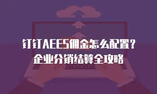 钉钉AEES佣金怎么配置？企业分销结算全攻略