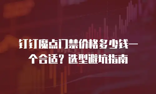 钉钉魔点门禁价格多少钱一个合适？选型避坑指南