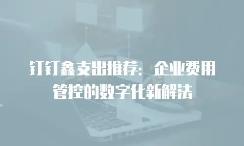 钉钉鑫支出推荐：企业费用管控的数字化新解法
