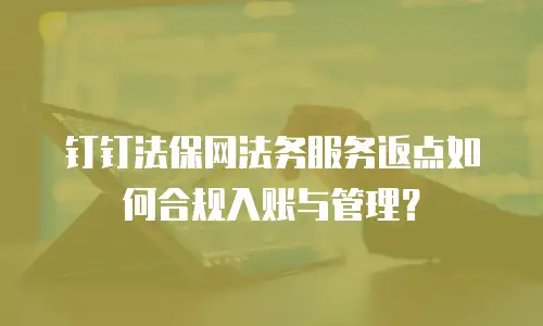 钉钉法保网法务服务返点如何合规入账与管理？