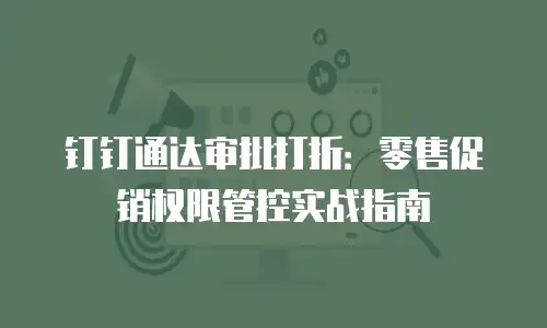 钉钉通达审批打折：零售促销权限管控实战指南