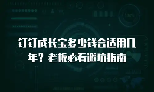 钉钉成长宝多少钱合适用几年？老板必看避坑指南