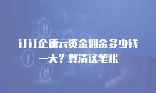 钉钉企速云资金佣金多少钱一天？算清这笔账