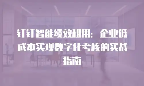 钉钉智能绩效租用：企业低成本实现数字化考核的实战指南