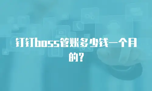 钉钉boss管账多少钱一个月的？
