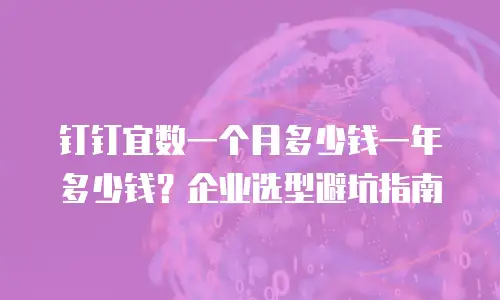 钉钉宜数一个月多少钱一年多少钱？企业选型避坑指南