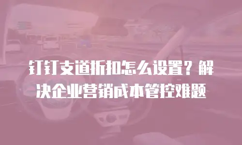 钉钉支道折扣怎么设置？解决企业营销成本管控难题