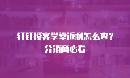 钉钉授客学堂返利怎么查？分销商必看