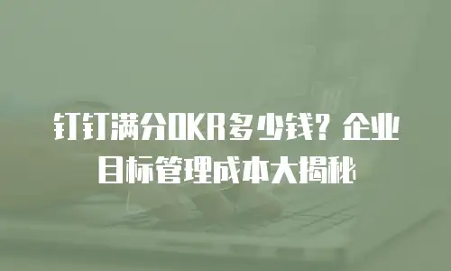 钉钉满分OKR多少钱？企业目标管理成本大揭秘