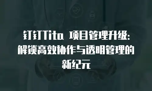 钉钉Tita 项目管理升级：解锁高效协作与透明管理的新纪元