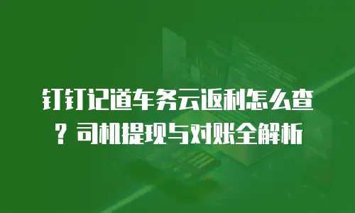 钉钉记道车务云返利怎么查？司机提现与对账全解析