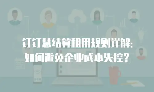 钉钉慧结算租用规则详解：如何避免企业成本失控？