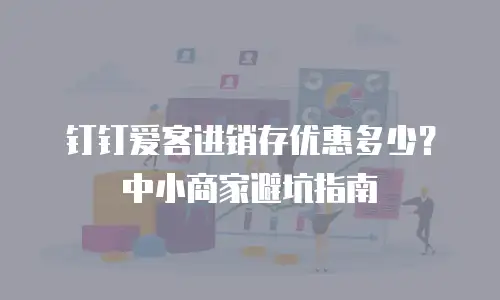 钉钉爱客进销存优惠多少？中小商家避坑指南