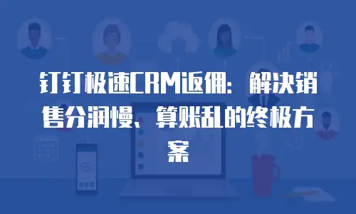 钉钉极速CRM返佣：解决销售分润慢、算账乱的终极方案