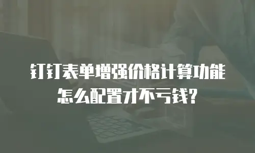 钉钉表单增强价格计算功能怎么配置才不亏钱？