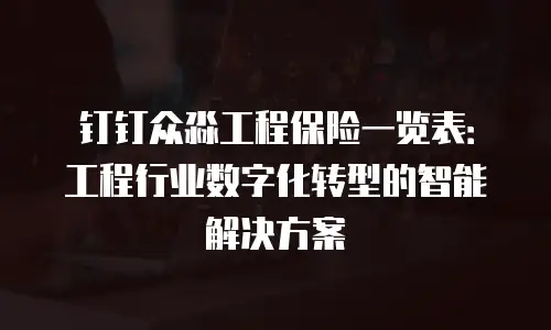 钉钉众淼工程保险一览表：工程行业数字化转型的智能解决方案