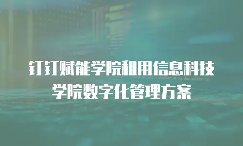 钉钉赋能学院租用信息科技学院数字化管理方案