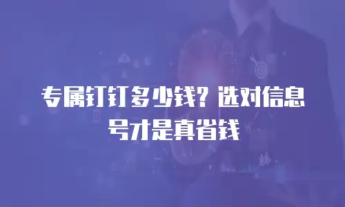 专属钉钉多少钱？选对信息号才是真省钱