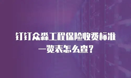 钉钉众淼工程保险收费标准一览表怎么查？