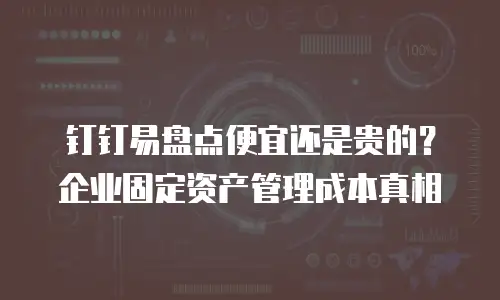 钉钉易盘点便宜还是贵的？企业固定资产管理成本真相