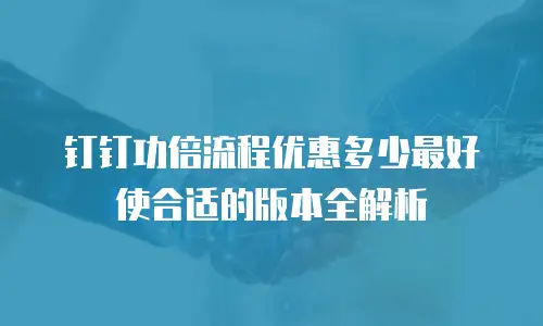 钉钉功倍流程优惠多少最好使合适的版本全解析